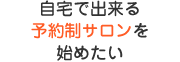 自宅で出来る予約制サロンを始めたい