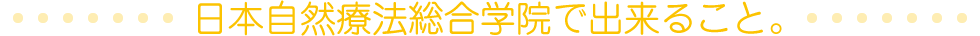 日本自然療法総合学院で出来ること。